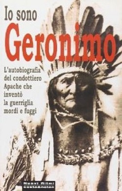Io sono Geronimo. Autobiografia del capo apache che invento' la guerriglia mordi e fuggi 